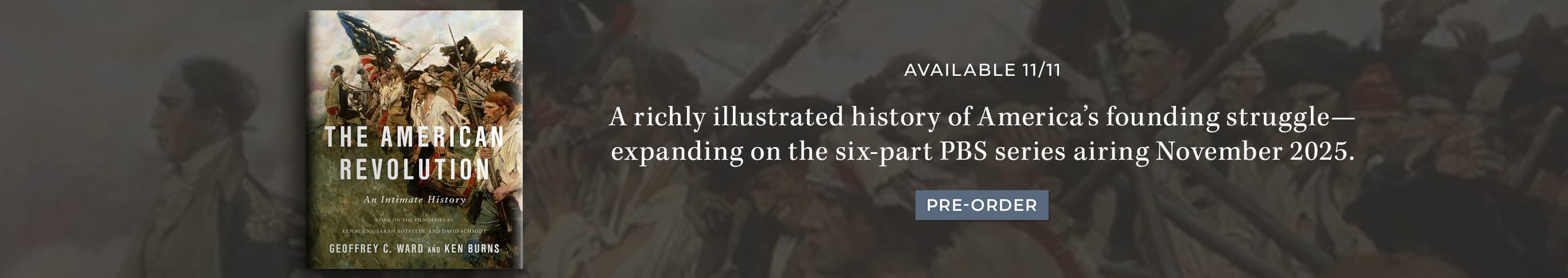 Available 11/11: A richly illustrated history of America's founding struggle—expanding on the six-part PBS series airing November 2025. The American Revolution: An Intimate History by Geoffrey C. Ward and Ken Burns. Pre-Order