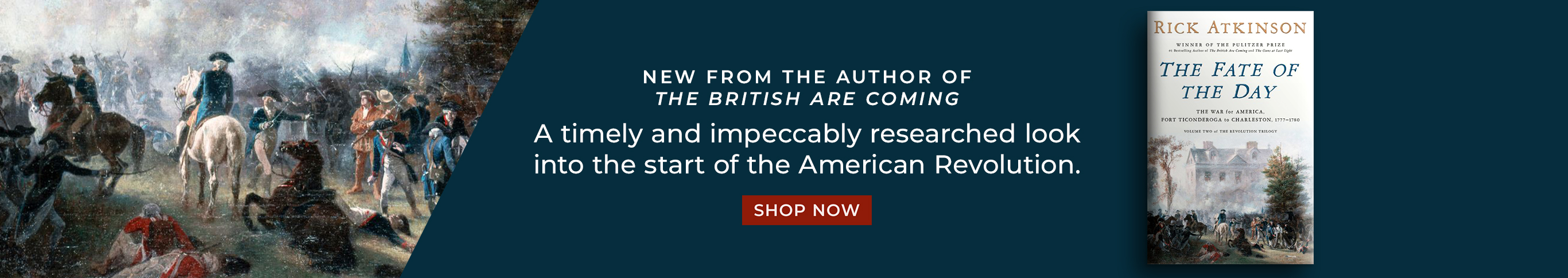 New From the Author of The British Are Coming: A timely and impeccably researched look into the start of the American Revolution. The Fate of the Day: The War for America, Fort Ticonderoga to Charleston, 1777-1780 by Rick Atkinson. Shop Now