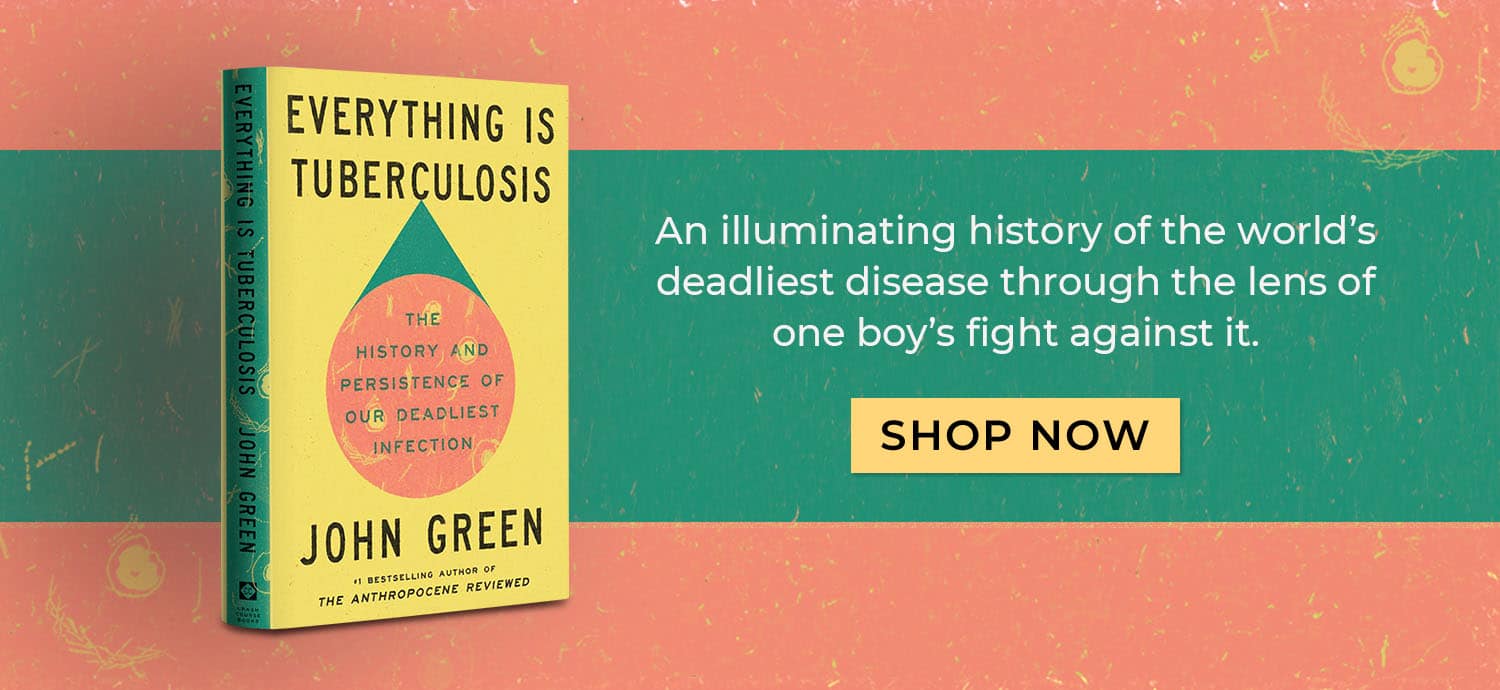 An illuminating history of the world's deadliest disease through the lens of one boy's fight against it. Everything Is Tuberculosis by John Green. Shop Now